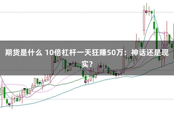 期货是什么 10倍杠杆一天狂赚50万：神话还是现实？