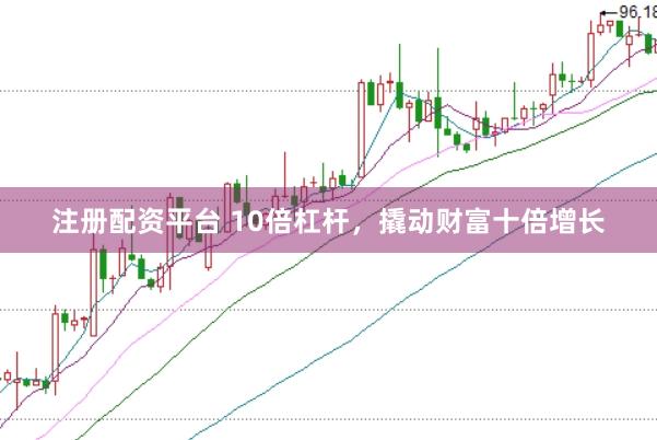 注册配资平台 10倍杠杆，撬动财富十倍增长