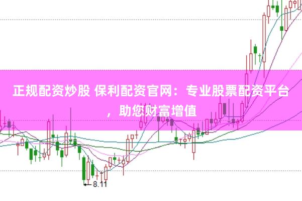 正规配资炒股 保利配资官网：专业股票配资平台，助您财富增值