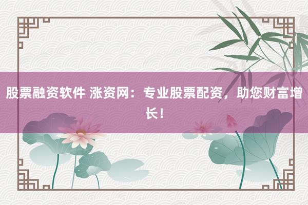 股票融资软件 涨资网：专业股票配资，助您财富增长！
