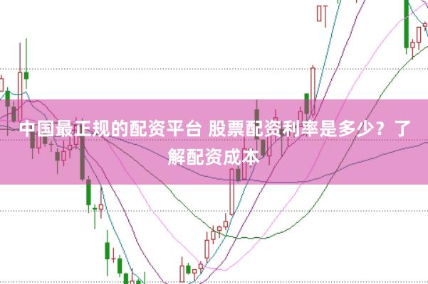 中国最正规的配资平台 股票配资利率是多少？了解配资成本