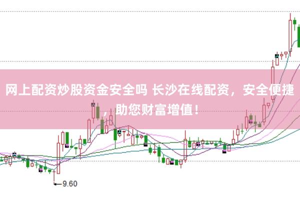 网上配资炒股资金安全吗 长沙在线配资，安全便捷，助您财富增值！