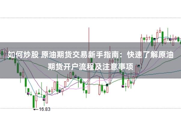 如何炒股 原油期货交易新手指南：快速了解原油期货开户流程及注意事项