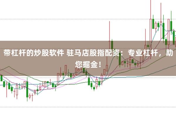 带杠杆的炒股软件 驻马店股指配资：专业杠杆，助您掘金！