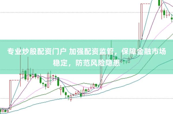 专业炒股配资门户 加强配资监管，保障金融市场稳定，防范风险隐患