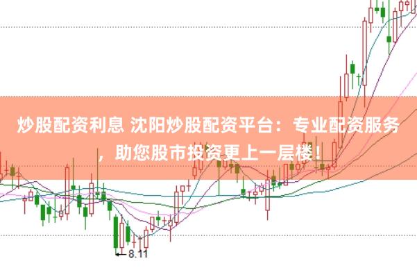 炒股配资利息 沈阳炒股配资平台：专业配资服务，助您股市投资更上一层楼！