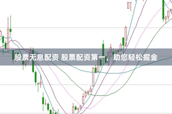 股票无息配资 股票配资第一，助您轻松掘金
