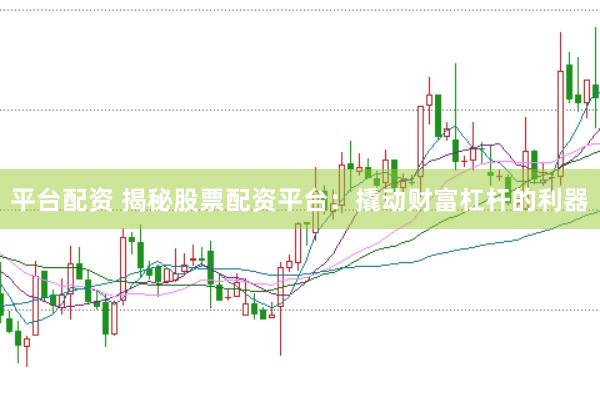 平台配资 揭秘股票配资平台：撬动财富杠杆的利器