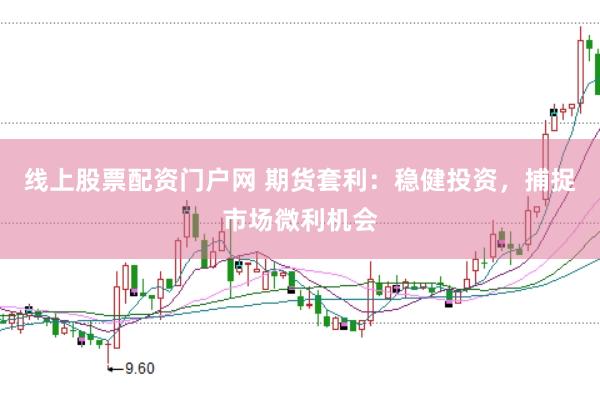 线上股票配资门户网 期货套利：稳健投资，捕捉市场微利机会
