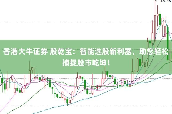 香港大牛证券 股乾宝：智能选股新利器，助您轻松捕捉股市乾坤！