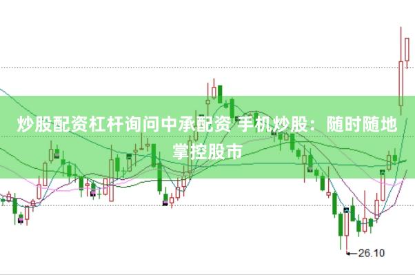 炒股配资杠杆询问中承配资 手机炒股：随时随地掌控股市