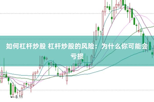 如何杠杆炒股 杠杆炒股的风险：为什么你可能会亏损