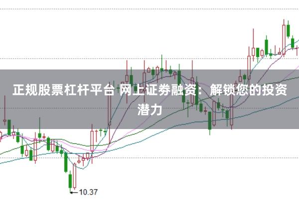 正规股票杠杆平台 网上证劵融资：解锁您的投资潜力