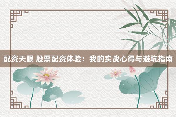 配资天眼 股票配资体验：我的实战心得与避坑指南