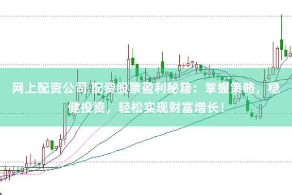 网上配资公司 配资股票盈利秘籍：掌握策略，稳健投资，轻松实现财富增长！