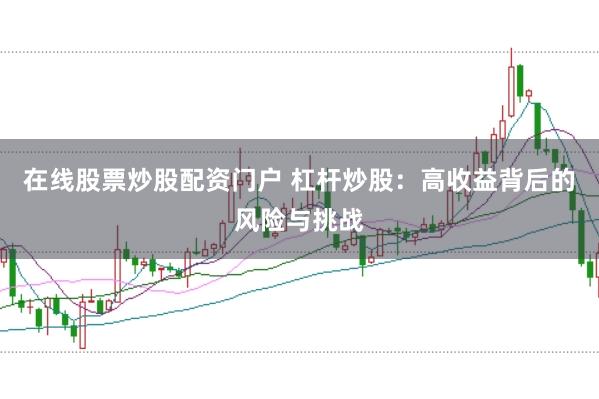 在线股票炒股配资门户 杠杆炒股:高收益背后的风险与挑战