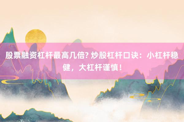 股票融资杠杆最高几倍? 炒股杠杆口诀：小杠杆稳健，大杠杆谨慎！