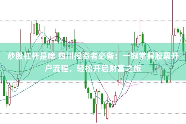炒股杠杆是啥 四川投资者必备:一键掌握股票开户流程,轻松开启财富之旅
