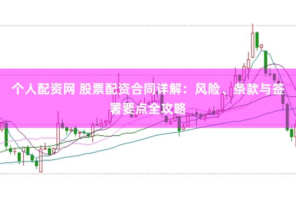 个人配资网 股票配资合同详解:风险、条款与签署要点全攻略