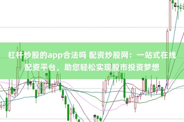 杠杆炒股的app合法吗 配资炒股网:一站式在线配资平台,助您轻松实现股市投资梦想