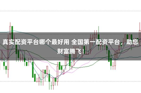 真实配资平台哪个最好用 全国第一配资平台，助您财富腾飞！