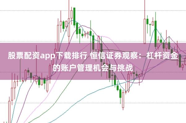 股票配资app下载排行 恒信证券观察:杠杆资金的账户管理机会与挑战
