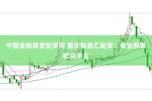 中国金融期货配资网 重庆融鑫汇配资:专业股票配资平台