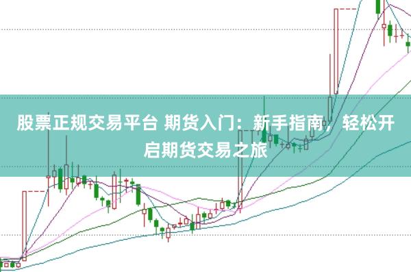股票正规交易平台 期货入门:新手指南,轻松开启期货交易之旅