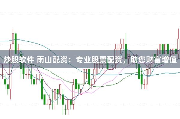 炒股软件 雨山配资：专业股票配资，助您财富增值