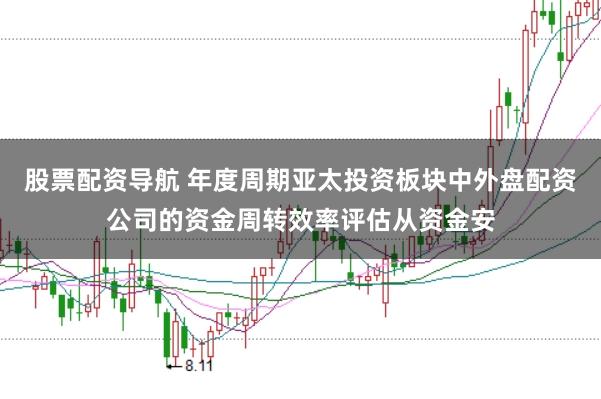 股票配资导航 年度周期亚太投资板块中外盘配资公司的资金周转效率评估从资金安
