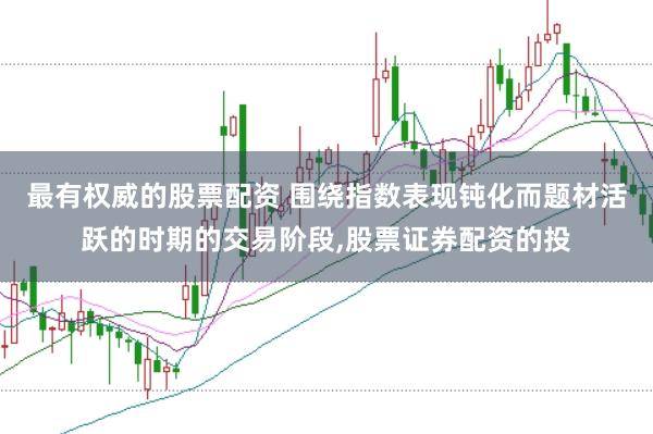 最有权威的股票配资 围绕指数表现钝化而题材活跃的时期的交易阶段,股票证券配资的投