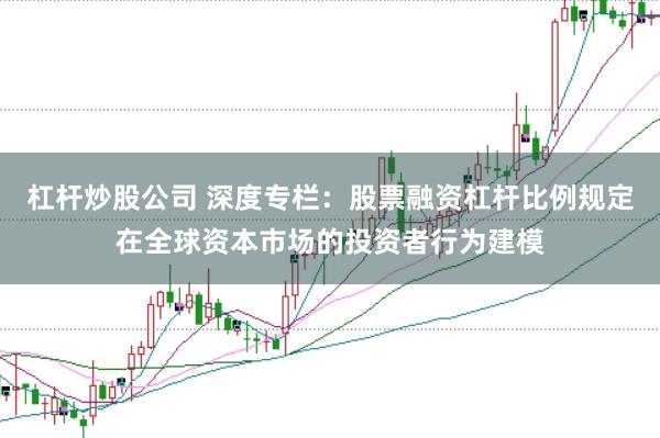 杠杆炒股公司 深度专栏：股票融资杠杆比例规定在全球资本市场的投资者行为建模