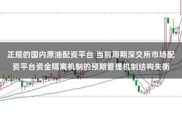 正规的国内原油配资平台 当前周期深交所市场配资平台资金隔离机制的预期管理机制结构失衡