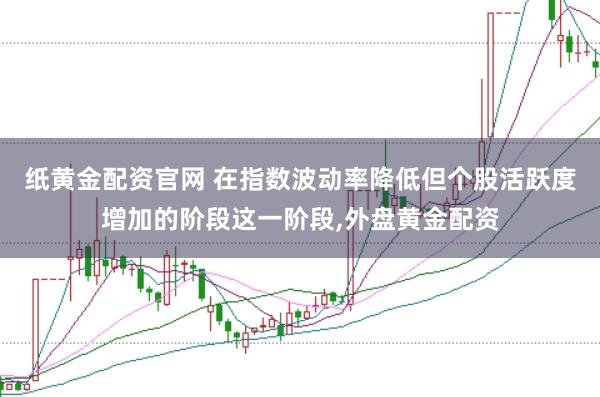 纸黄金配资官网 在指数波动率降低但个股活跃度增加的阶段这一阶段，外盘黄金配资