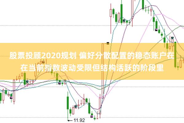 股票投顾2020规划 偏好分散配置的稳态账户在在当前指数波动受限但结构活跃的阶段里
