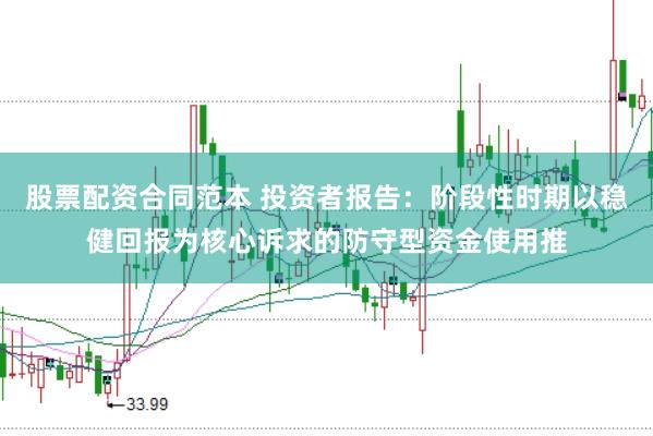 股票配资合同范本 投资者报告：阶段性时期以稳健回报为核心诉求的防守型资金使用推