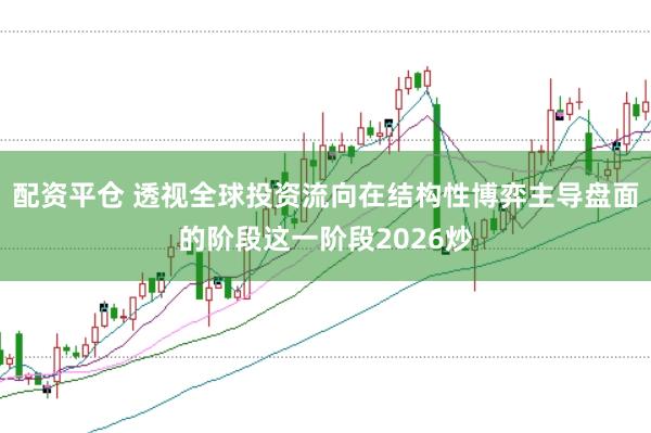 配资平仓 透视全球投资流向在结构性博弈主导盘面的阶段这一阶段2026炒