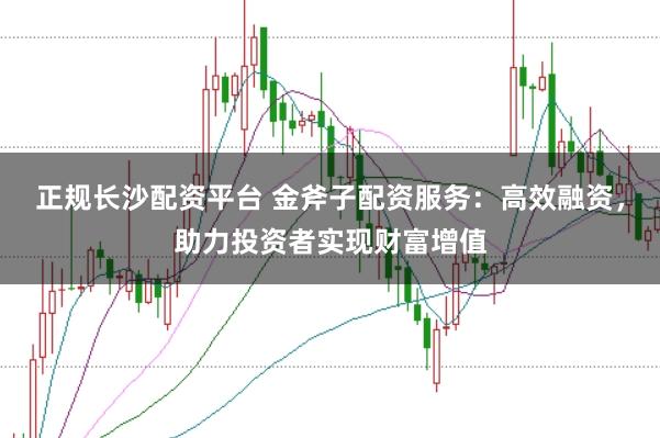 正规长沙配资平台 金斧子配资服务:高效融资,助力投资者实现财富增值