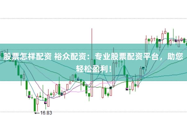 股票怎样配资 裕众配资:专业股票配资平台,助您轻松盈利!