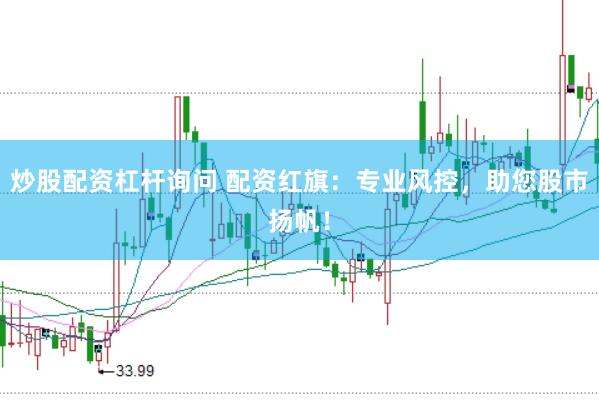 炒股配资杠杆询问 配资红旗：专业风控，助您股市扬帆！