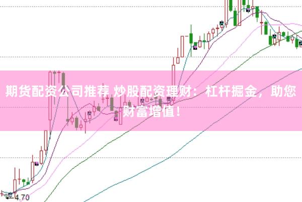 期货配资公司推荐 炒股配资理财：杠杆掘金，助您财富增值！