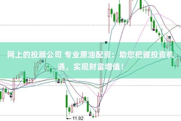 网上的投顾公司 专业原油配资：助您把握投资机遇，实现财富增值！