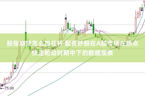股指期货怎么加杠杆 配资炒股在A股市场在热点快速轮动时期中下的数据观察