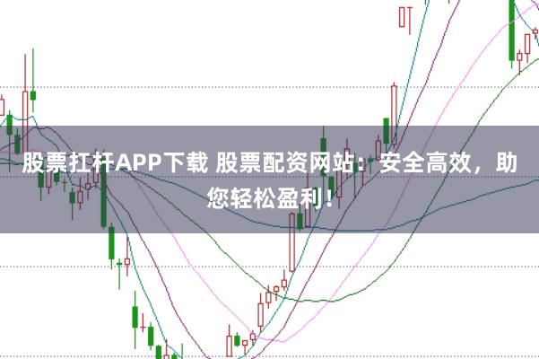 股票扛杆APP下载 股票配资网站：安全高效，<a href=