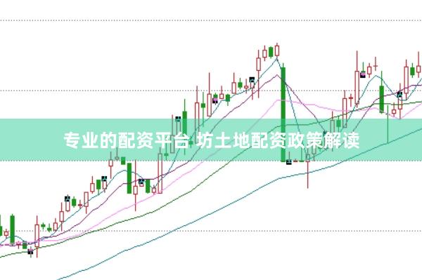 专业的配资平台 坊土地配资政策解读