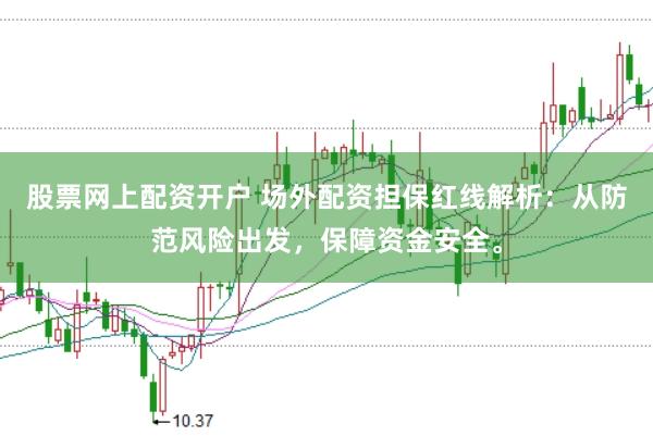 股票网上配资开户 场外配资担保红线解析：从防范风险出发，保障资金安全。