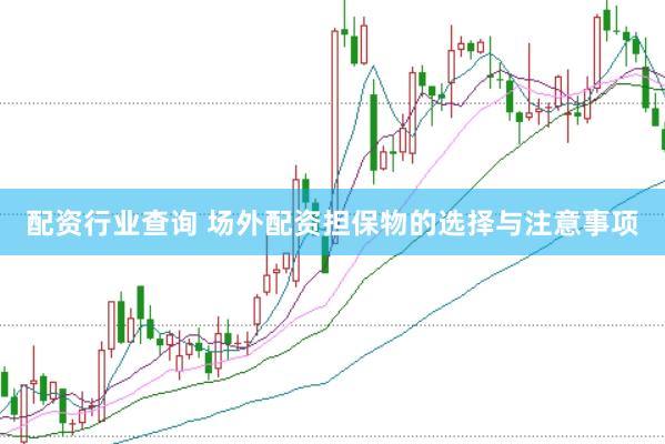 配资行业查询 场外配资担保物的选择与注意事项