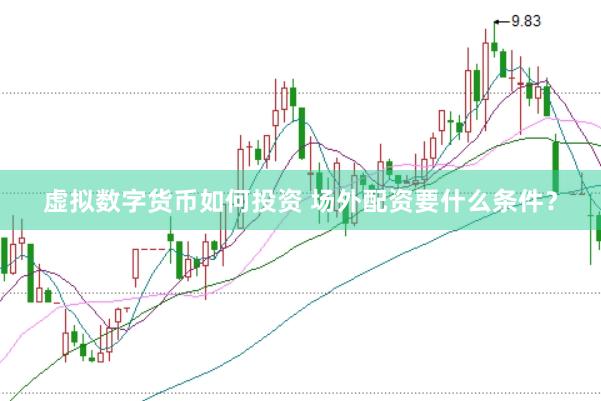 虚拟数字货币如何投资 场外配资要什么条件？