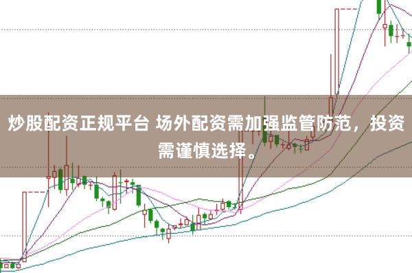 炒股配资正规平台 场外配资需加强监管防范,投资需谨慎选择。