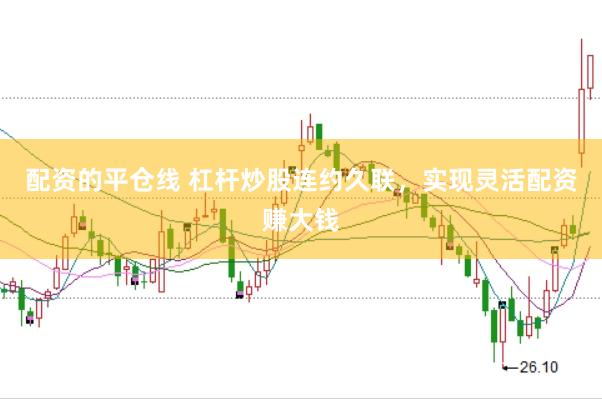配资的平仓线 杠杆炒股连约久联，实现灵活配资赚大钱